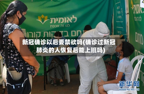 新冠确诊以后要禁欲吗(确诊过新冠肺炎的人恢复后能上班吗)