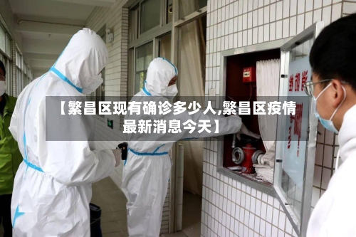 【繁昌区现有确诊多少人,繁昌区疫情最新消息今天】