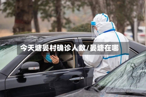 今天塘晏村确诊人数/晏塘在哪-第3张图片