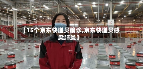 【15个京东快递员确诊,京东快递员感染肺炎】-第2张图片