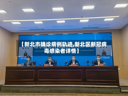 【新北市确诊病例轨迹,新北区新冠病毒感染者详情】