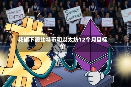 花旗下调比特币和以太坊12个月目标价