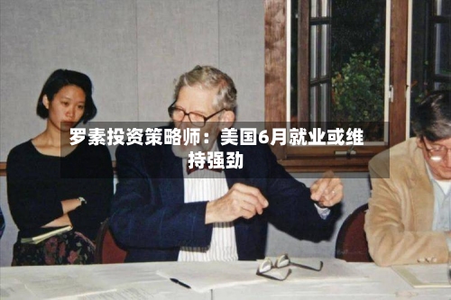 罗素投资策略师：美国6月就业或维持强劲-第2张图片