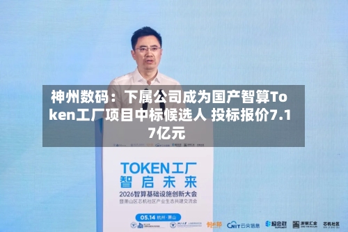 神州数码：下属公司成为国产智算Token工厂项目中标候选人 投标报价7.17亿元-第2张图片