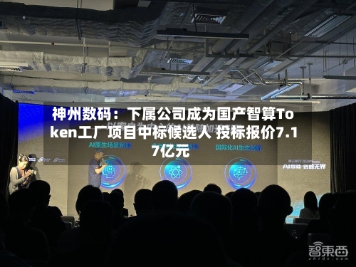 神州数码：下属公司成为国产智算Token工厂项目中标候选人 投标报价7.17亿元