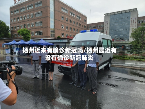扬州近来有确诊新冠吗/扬州最近有没有确诊新冠肺炎