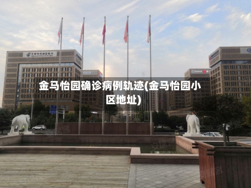 金马怡园确诊病例轨迹(金马怡园小区地址)