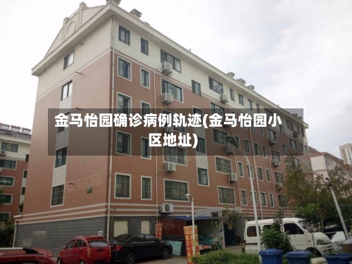金马怡园确诊病例轨迹(金马怡园小区地址)-第2张图片