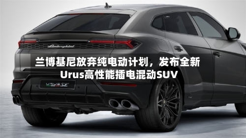 兰博基尼放弃纯电动计划，发布全新Urus高性能插电混动SUV-第2张图片