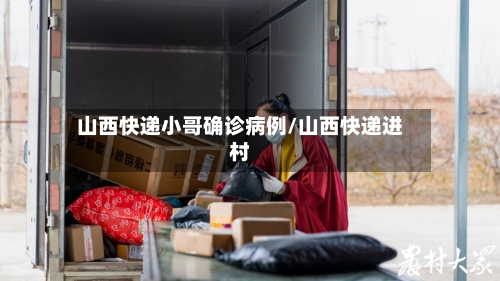 山西快递小哥确诊病例/山西快递进村-第2张图片