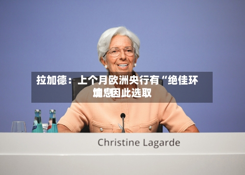 拉加德：上个月欧洲央行有“绝佳环境”因此选取加息-第2张图片
