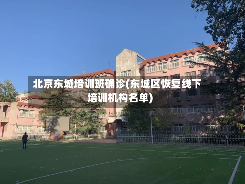 北京东城培训班确诊(东城区恢复线下培训机构名单)