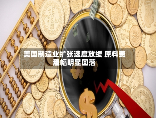 美国制造业扩张速度放缓 原料费用涨幅明显回落