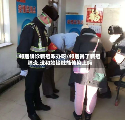邻居确诊新冠咋办呀/邻居得了新冠肺炎,没和她接触能传染上吗-第2张图片