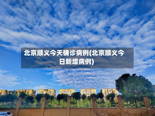 北京顺义今天确诊病例(北京顺义今日新增病例)-第2张图片