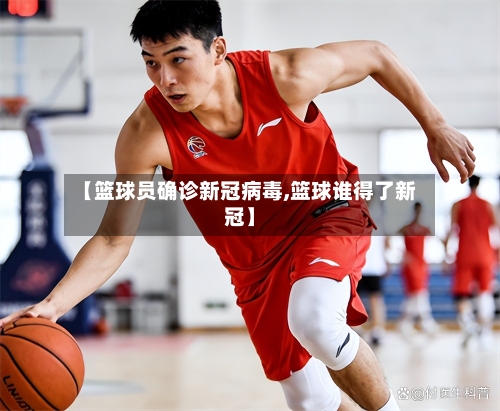 【篮球员确诊新冠病毒,篮球谁得了新冠】