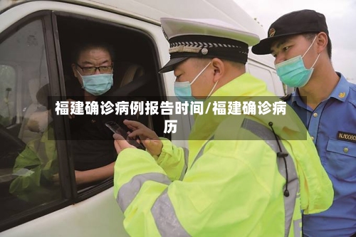 福建确诊病例报告时间/福建确诊病历