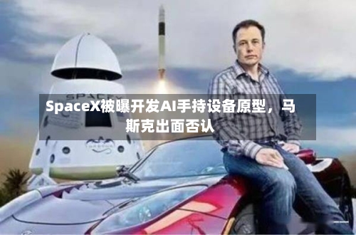 SpaceX被曝开发AI手持设备原型，马斯克出面否认-第3张图片
