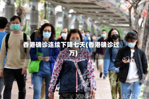 香港确诊连续下降七天(香港确诊过万)-第2张图片
