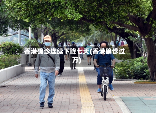 香港确诊连续下降七天(香港确诊过万)