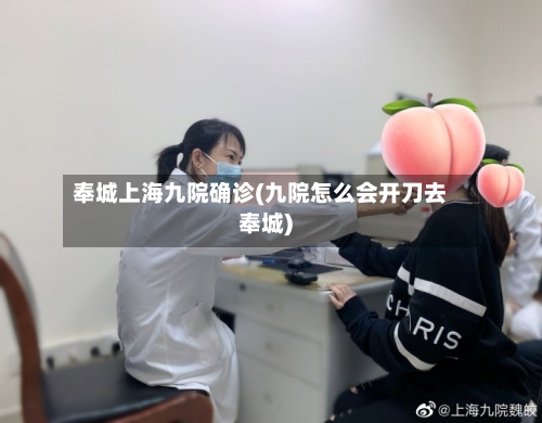 奉城上海九院确诊(九院怎么会开刀去奉城)