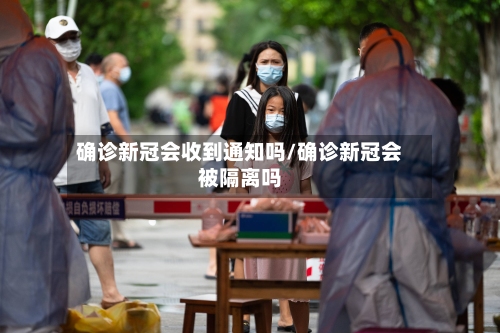 确诊新冠会收到通知吗/确诊新冠会被隔离吗-第2张图片