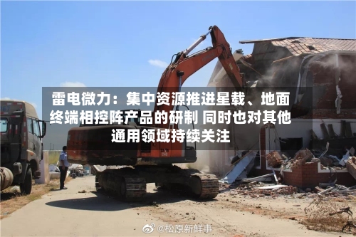 雷电微力：集中资源推进星载、地面终端相控阵产品的研制 同时也对其他通用领域持续关注-第3张图片