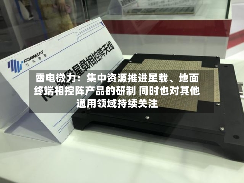 雷电微力：集中资源推进星载、地面终端相控阵产品的研制 同时也对其他通用领域持续关注-第2张图片