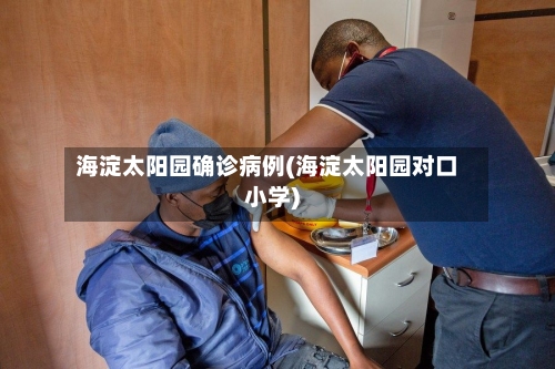 海淀太阳园确诊病例(海淀太阳园对口小学)-第2张图片