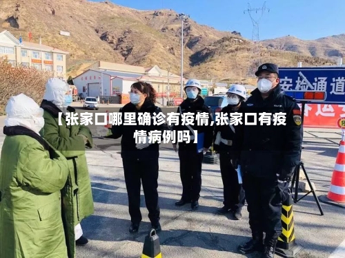 【张家口哪里确诊有疫情,张家口有疫情病例吗】