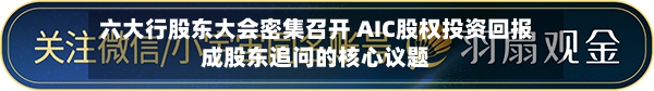 六大行股东大会密集召开 AIC股权投资回报成股东追问的核心议题