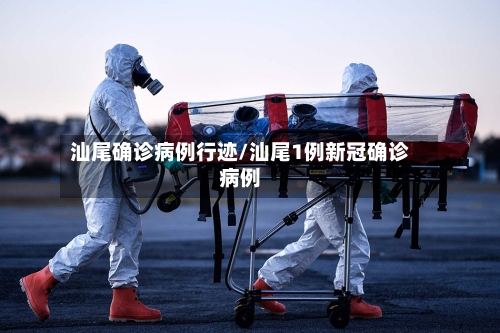 汕尾确诊病例行迹/汕尾1例新冠确诊病例