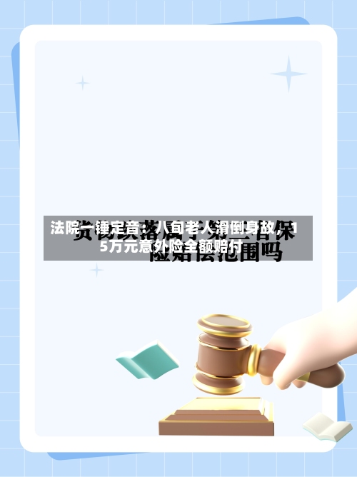 法院一锤定音：八旬老人滑倒身故	，15万元意外险全额赔付-第2张图片