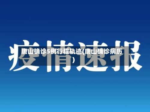唐山确诊5例行程轨迹(唐山确诊病历)