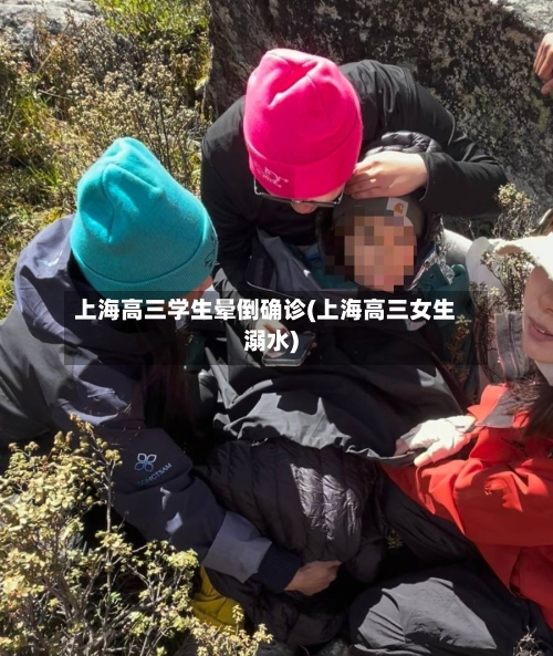 上海高三学生晕倒确诊(上海高三女生溺水)