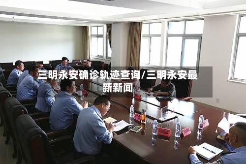 三明永安确诊轨迹查询/三明永安最新新闻-第2张图片