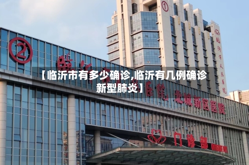 【临沂市有多少确诊,临沂有几例确诊新型肺炎】-第2张图片