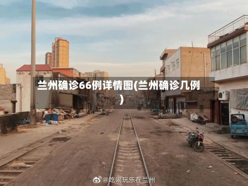 兰州确诊66例详情图(兰州确诊几例)-第2张图片