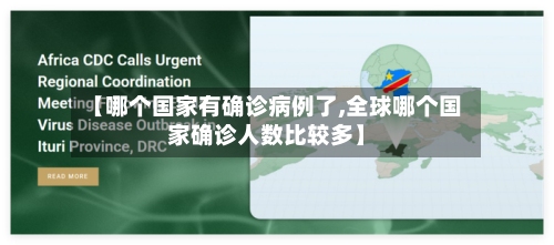 【哪个国家有确诊病例了,全球哪个国家确诊人数比较多】-第3张图片