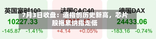 7月3日收盘：道指创历史新高，芯片股拖累纳指走低-第3张图片