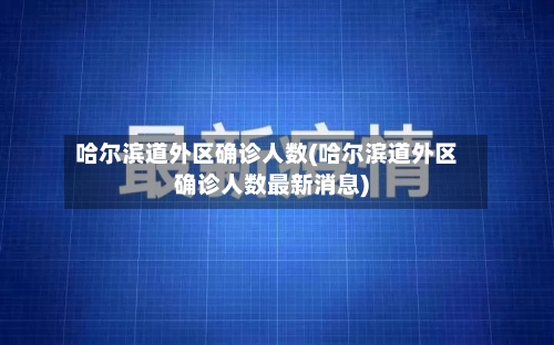 哈尔滨道外区确诊人数(哈尔滨道外区确诊人数最新消息)