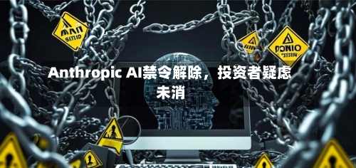 Anthropic AI禁令解除，投资者疑虑未消-第2张图片