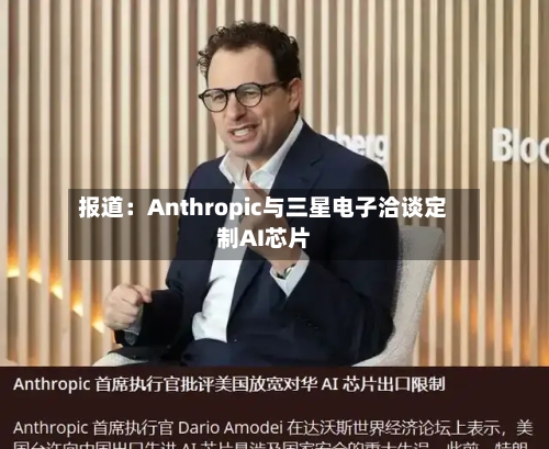 报道：Anthropic与三星电子洽谈定制AI芯片