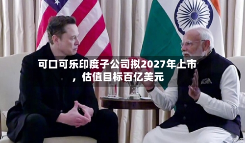 可口可乐印度子公司拟2027年上市，估值目标百亿美元-第2张图片