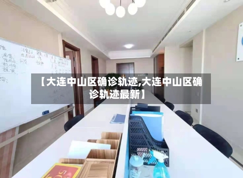 【大连中山区确诊轨迹,大连中山区确诊轨迹最新】