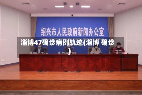 淄博47确诊病例轨迹(淄博 确诊)