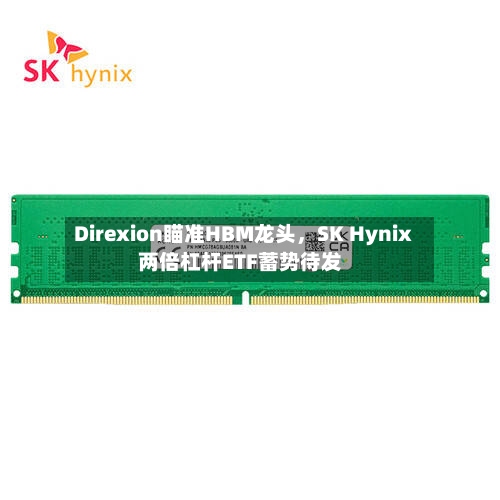 Direxion瞄准HBM龙头，SK Hynix两倍杠杆ETF蓄势待发