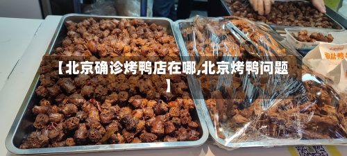 【北京确诊烤鸭店在哪,北京烤鸭问题】