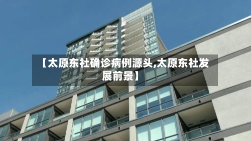 【太原东社确诊病例源头,太原东社发展前景】