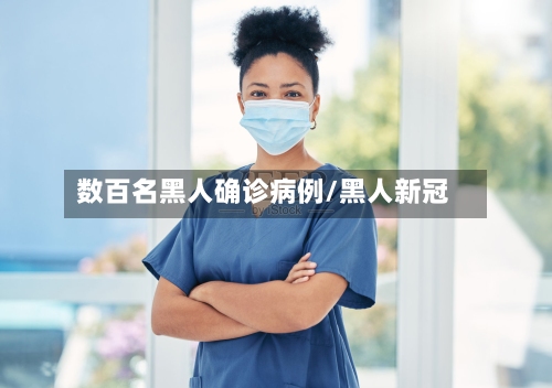 数百名黑人确诊病例/黑人新冠